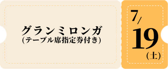 7/19グランミロンガ(指定付き)-黄チケット 6,500円